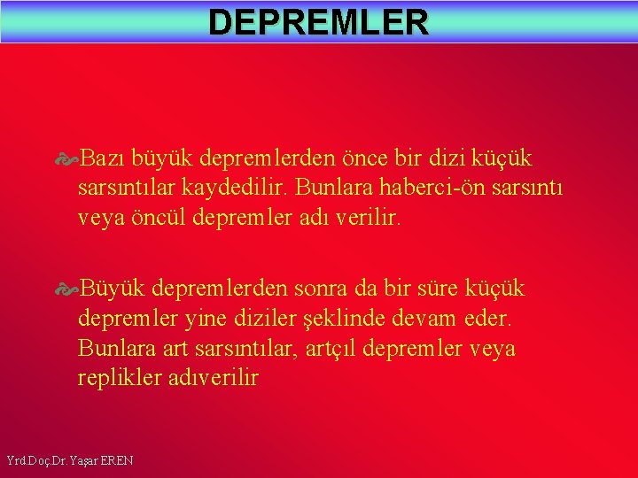 DEPREMLER Bazı büyük depremlerden önce bir dizi küçük sarsıntılar kaydedilir. Bunlara haberci-ön sarsıntı veya