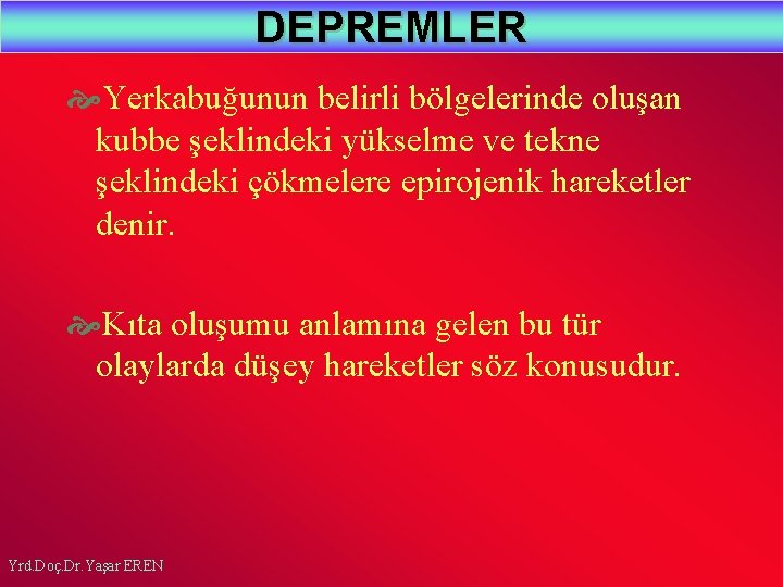 DEPREMLER Yerkabuğunun belirli bölgelerinde oluşan kubbe şeklindeki yükselme ve tekne şeklindeki çökmelere epirojenik hareketler