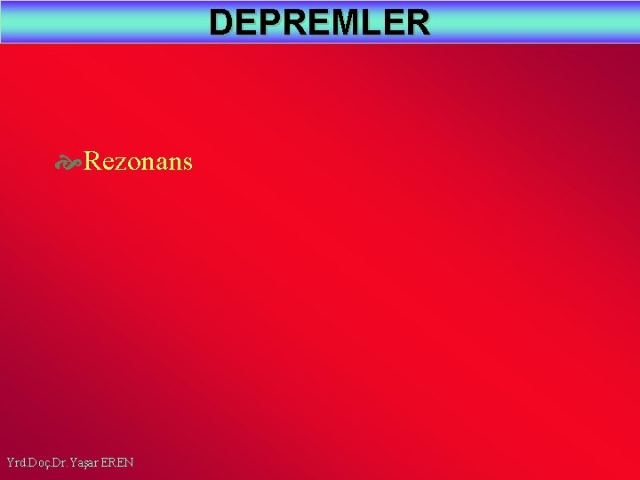DEPREMLER Rezonans Yrd. Doç. Dr. Yaşar EREN 
