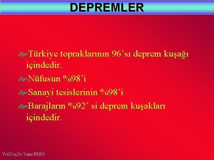 DEPREMLER Türkiye topraklarının 96’sı deprem kuşağı içindedir. Nüfusun %98’i Sanayi tesislerinin %98’i Barajların %92’