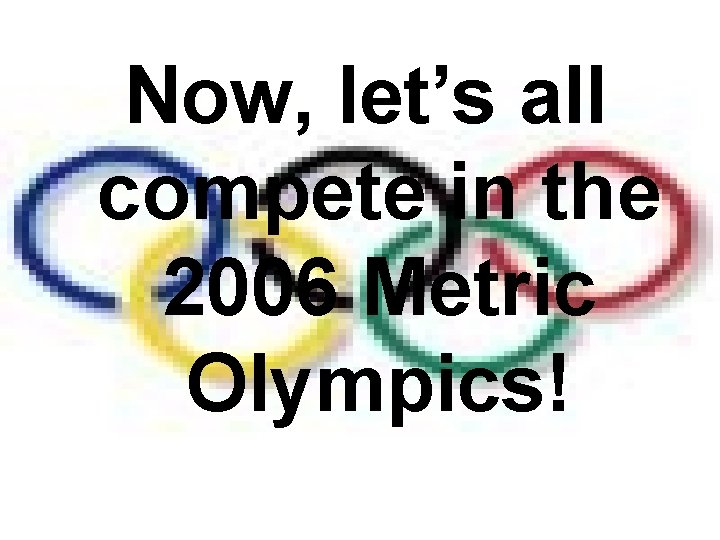 Now, let’s all compete in the 2006 Metric Olympics! 