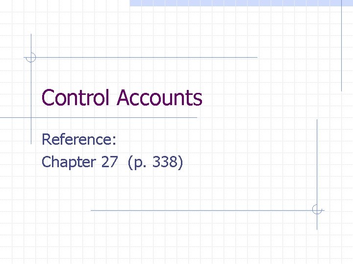 Control Accounts Reference: Chapter 27 (p. 338) Control Accounts Reference: Chapter 27 (p. 338)