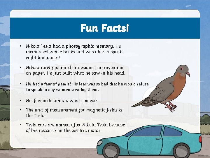 Fun Facts! • Nikola Tesla had a photographic memory. He memorised whole books and