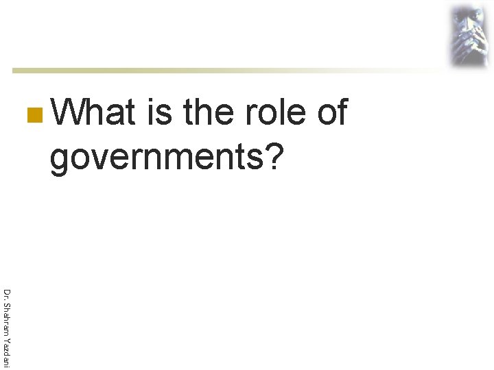 n What is the role of governments? Dr. Shahram Yazdani 