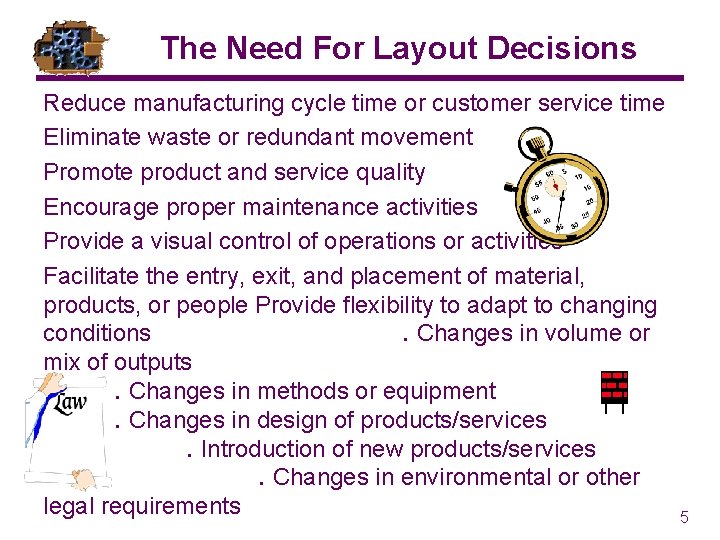 The Need For Layout Decisions Reduce manufacturing cycle time or customer service time Eliminate