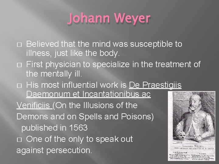Johann Weyer Believed that the mind was susceptible to illness, just like the body.