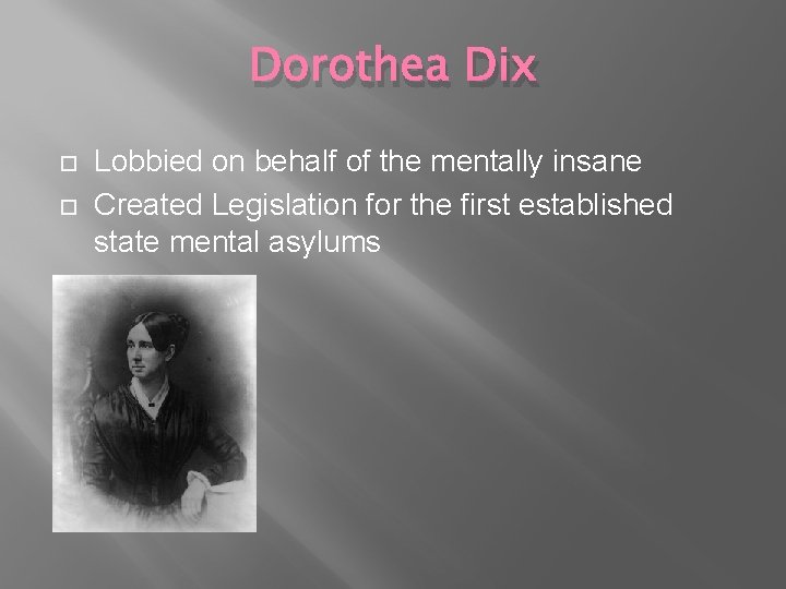 Dorothea Dix Lobbied on behalf of the mentally insane Created Legislation for the first