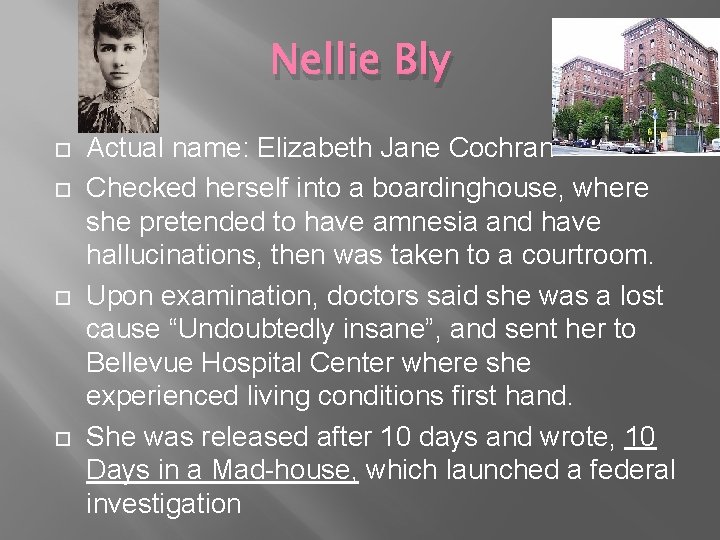 Nellie Bly Actual name: Elizabeth Jane Cochran Checked herself into a boardinghouse, where she