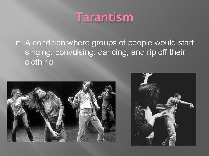 Tarantism A condition where groups of people would start singing, convulsing, dancing, and rip