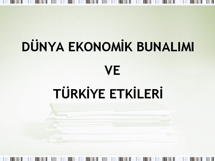 DÜNYA EKONOMİK BUNALIMI VE TÜRKİYE ETKİLERİ 
