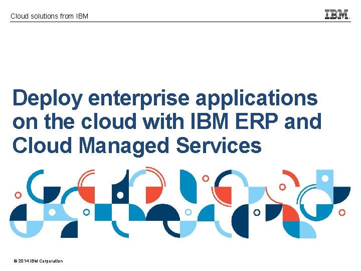 Cloud solutions from IBM Deploy enterprise applications on the cloud with IBM ERP and