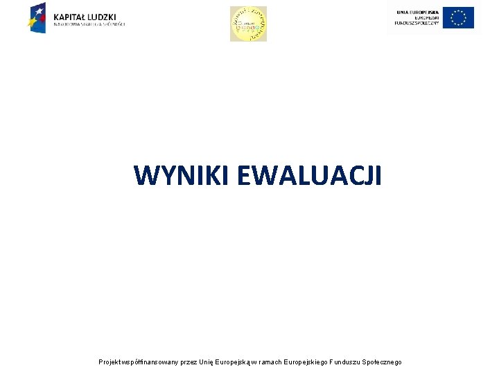 WYNIKI EWALUACJI Projekt współfinansowany przez Unię Europejską w ramach Europejskiego Funduszu Społecznego 