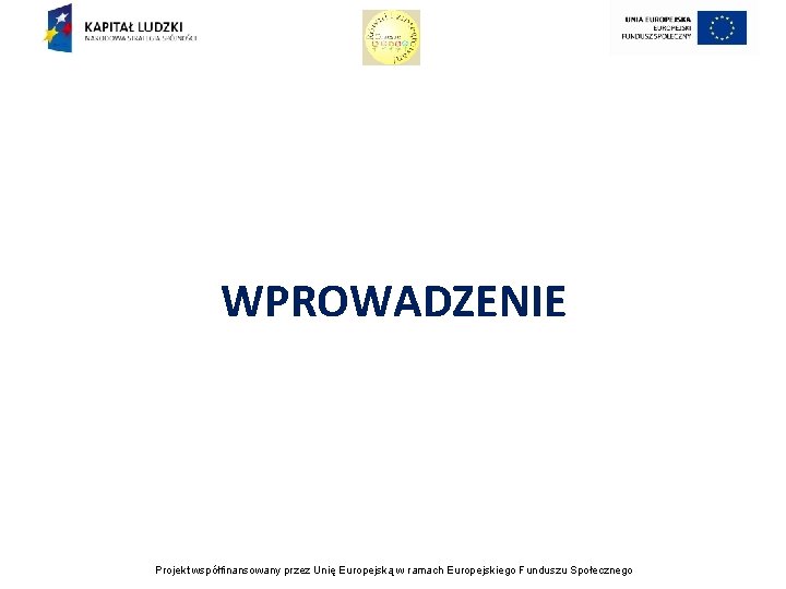 WPROWADZENIE Projekt współfinansowany przez Unię Europejską w ramach Europejskiego Funduszu Społecznego 