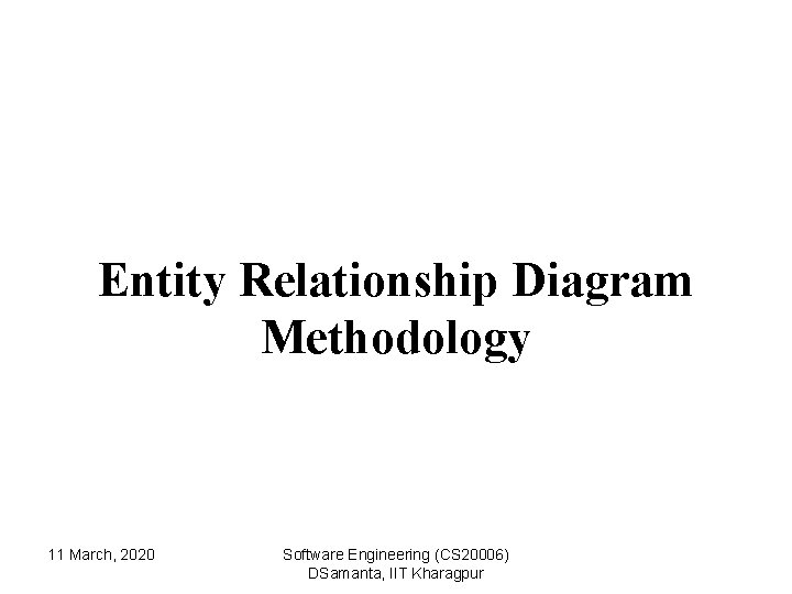 Entity Relationship Diagram Methodology 11 March, 2020 Software Engineering (CS 20006) DSamanta, IIT Kharagpur