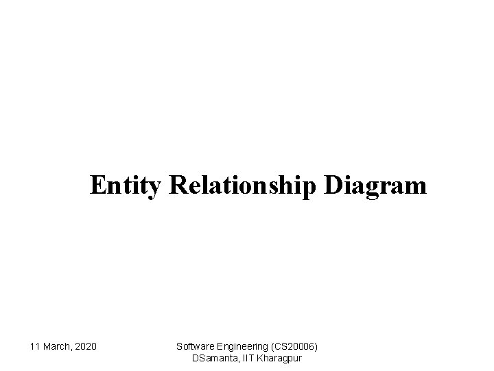 Entity Relationship Diagram 11 March, 2020 Software Engineering (CS 20006) DSamanta, IIT Kharagpur 