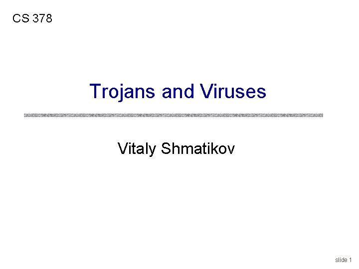 CS 378 Trojans and Viruses Vitaly Shmatikov slide 1 
