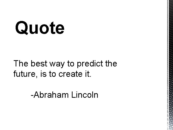 Quote The best way to predict the future, is to create it. -Abraham Lincoln