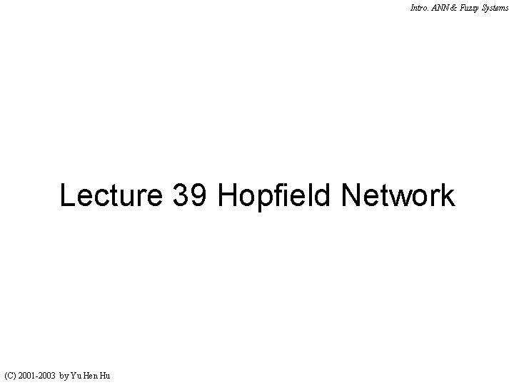 Intro. ANN & Fuzzy Systems Lecture 39 Hopfield Network (C) 2001 -2003 by Yu