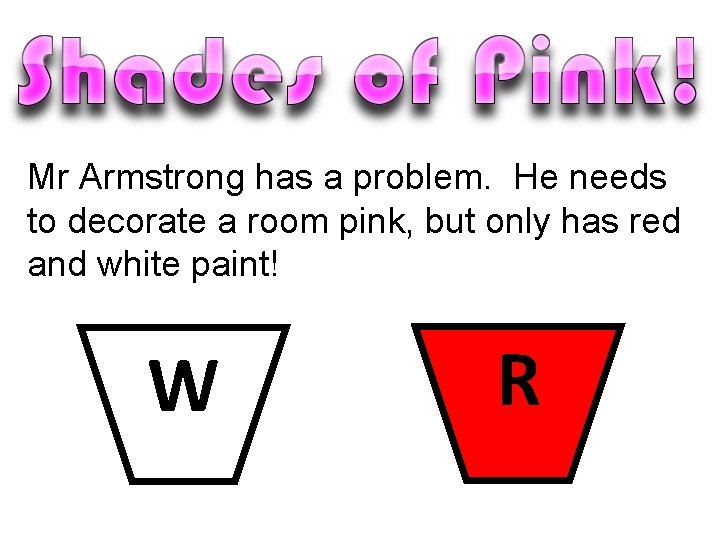 Mr Armstrong has a problem. He needs to decorate a room pink, but only