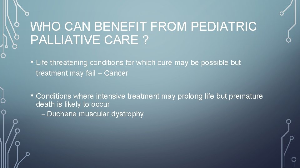 WHO CAN BENEFIT FROM PEDIATRIC PALLIATIVE CARE ? • Life threatening conditions for which