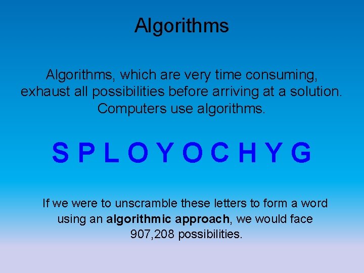 Algorithms, which are very time consuming, exhaust all possibilities before arriving at a solution.