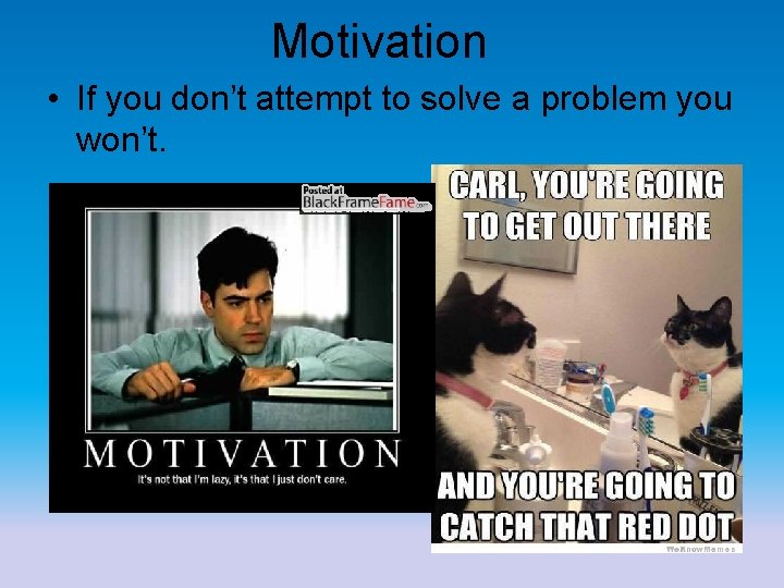 Motivation • If you don’t attempt to solve a problem you won’t. 