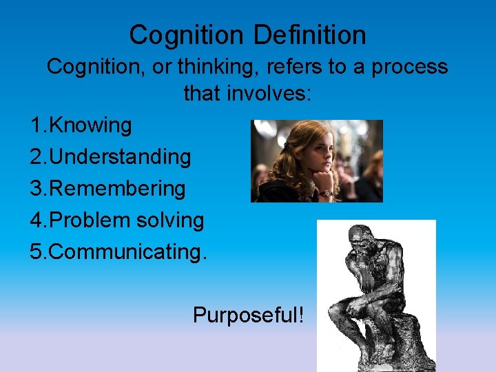 Cognition Definition Cognition, or thinking, refers to a process that involves: 1. Knowing 2.