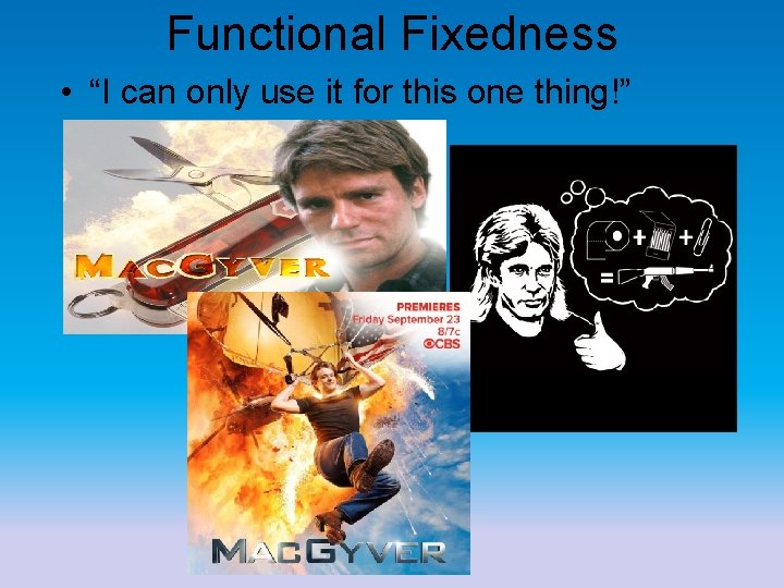 Functional Fixedness • “I can only use it for this one thing!” 