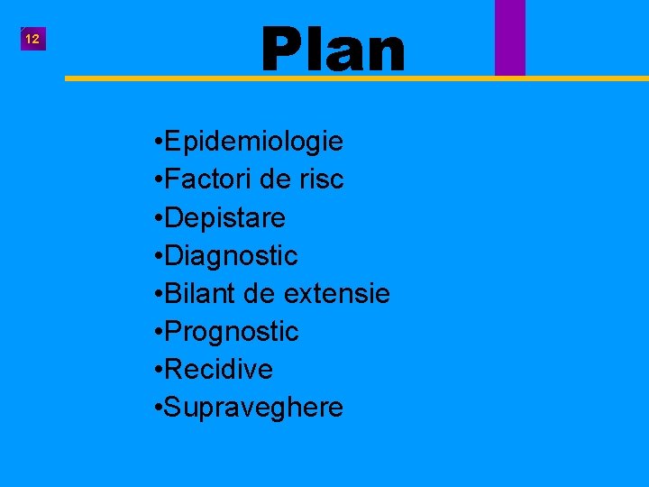 12 Plan • Epidemiologie • Factori de risc • Depistare • Diagnostic • Bilant