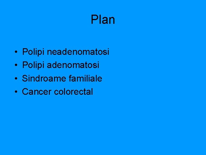 Plan • • Polipi neadenomatosi Polipi adenomatosi Sindroame familiale Cancer colorectal 