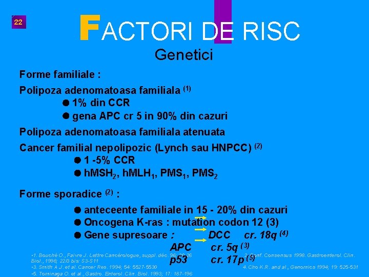 22 FACTORI DE RISC Genetici Forme familiale : Polipoza adenomatoasa familiala (1) 1% din