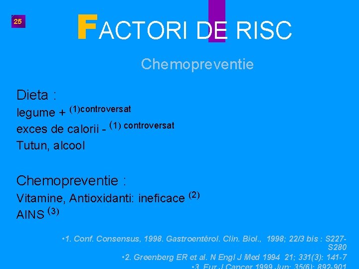 25 FACTORI DE RISC Chemopreventie Dieta : legume + (1)controversat exces de calorii -