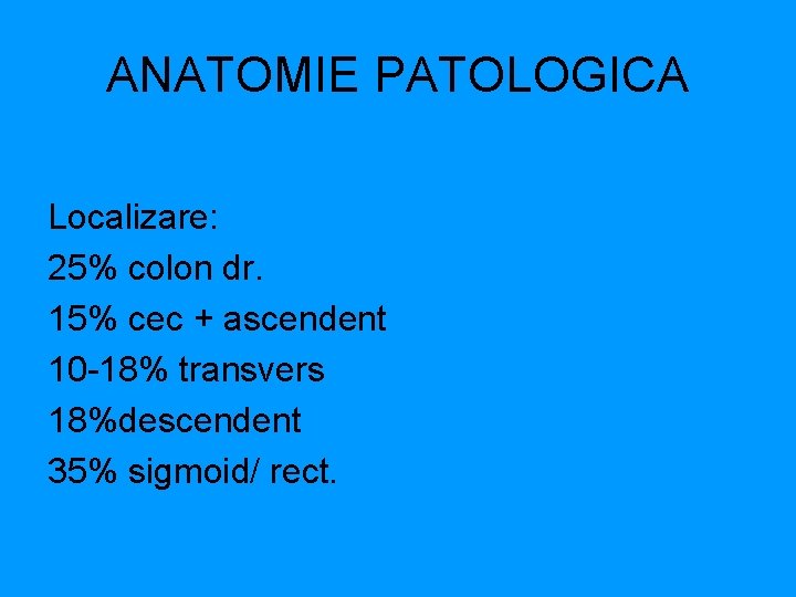 ANATOMIE PATOLOGICA Localizare: 25% colon dr. 15% cec + ascendent 10 -18% transvers 18%descendent