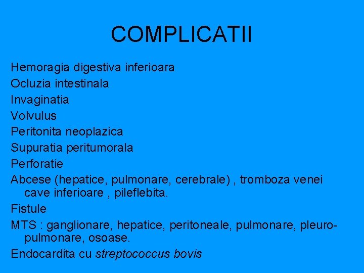 COMPLICATII Hemoragia digestiva inferioara Ocluzia intestinala Invaginatia Volvulus Peritonita neoplazica Supuratia peritumorala Perforatie Abcese