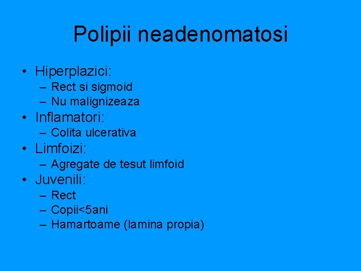 Polipii neadenomatosi • Hiperplazici: – Rect si sigmoid – Nu malignizeaza • Inflamatori: –