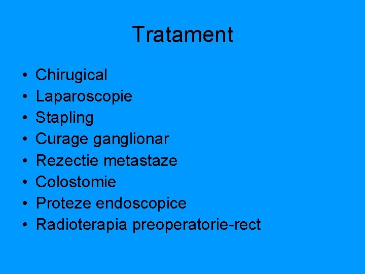 Tratament • • Chirugical Laparoscopie Stapling Curage ganglionar Rezectie metastaze Colostomie Proteze endoscopice Radioterapia