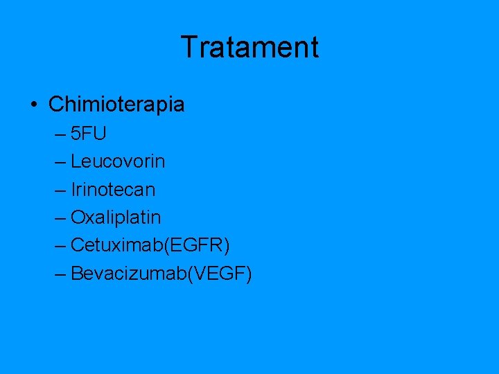 Tratament • Chimioterapia – 5 FU – Leucovorin – Irinotecan – Oxaliplatin – Cetuximab(EGFR)