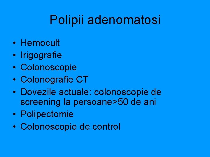 Polipii adenomatosi • • • Hemocult Irigografie Colonoscopie Colonografie CT Dovezile actuale: colonoscopie de