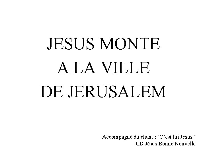 JESUS MONTE A LA VILLE DE JERUSALEM Accompagné du chant : ‘C’est lui Jésus