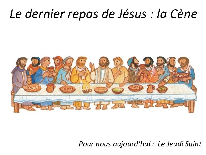 Le dernier repas de Jésus : la Cène Pour nous aujourd’hui : Le Jeudi