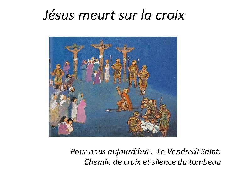 Jésus meurt sur la croix Pour nous aujourd’hui : Le Vendredi Saint. Chemin de