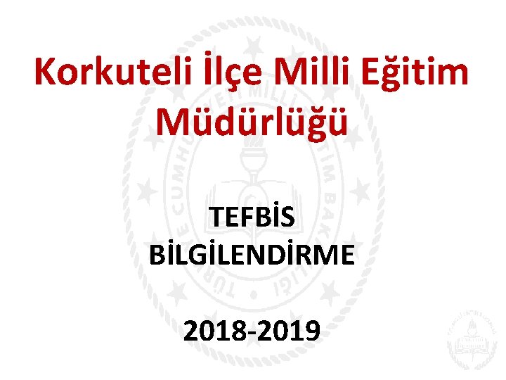 Korkuteli İlçe Milli Eğitim Müdürlüğü TEFBİS BİLGİLENDİRME 2018 -2019 