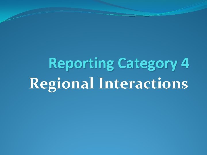 Reporting Category 4 Regional Interactions 