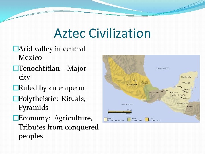 Aztec Civilization �Arid valley in central Mexico �Tenochtitlan – Major city �Ruled by an