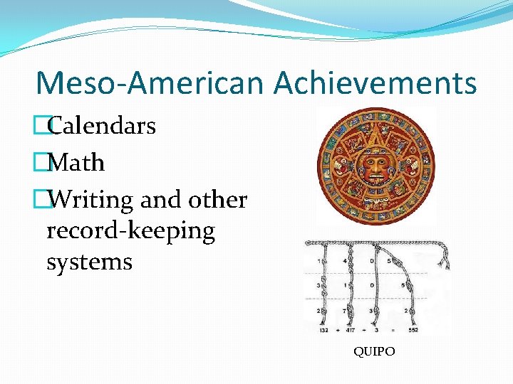 Meso-American Achievements �Calendars �Math �Writing and other record-keeping systems QUIPO 