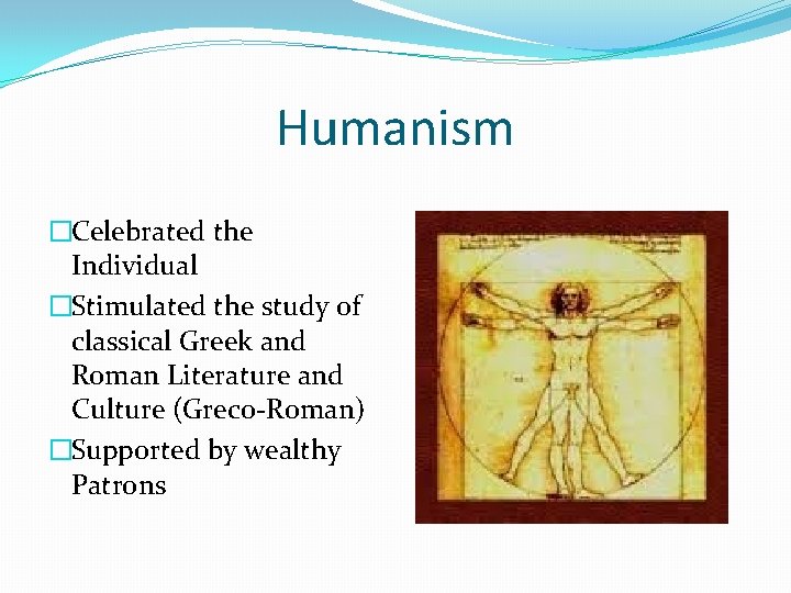 Humanism �Celebrated the Individual �Stimulated the study of classical Greek and Roman Literature and