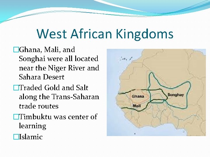 West African Kingdoms �Ghana, Mali, and Songhai were all located near the Niger River