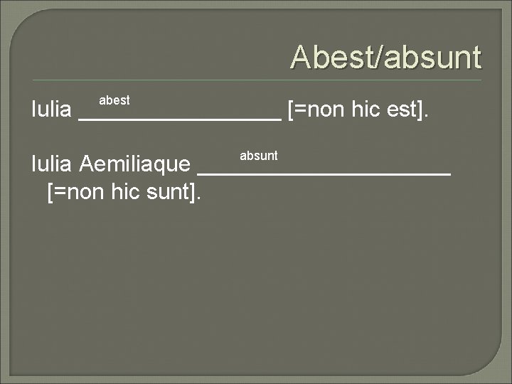 Abest/absunt abest Iulia ________ [=non hic est]. absunt Iulia Aemiliaque __________ [=non hic sunt].