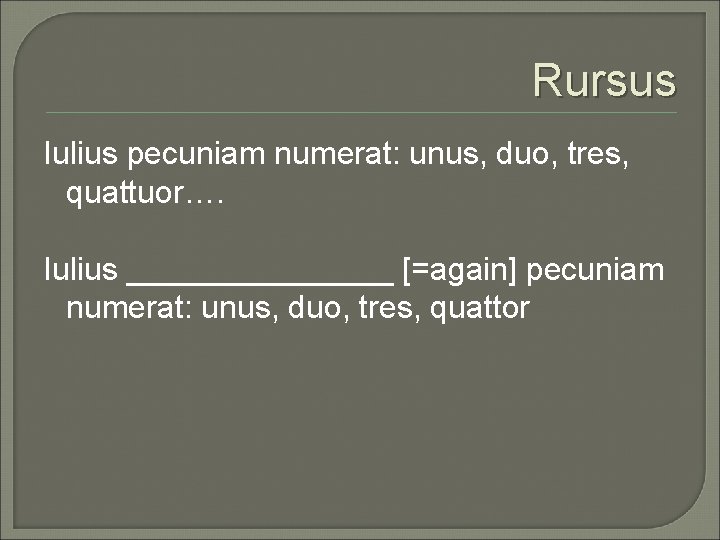Rursus Iulius pecuniam numerat: unus, duo, tres, quattuor…. Iulius ________ [=again] pecuniam numerat: unus,