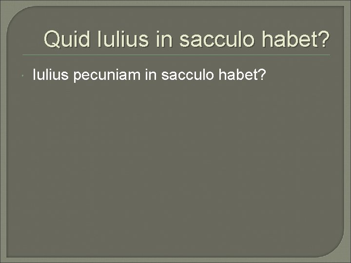 Quid Iulius in sacculo habet? Iulius pecuniam in sacculo habet? 